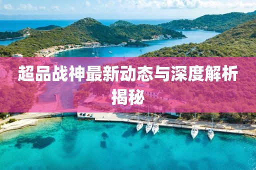 超品战神最新动态与深度解析揭秘