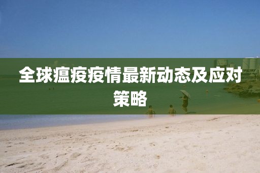 全球瘟疫疫情最新动态及应对策略