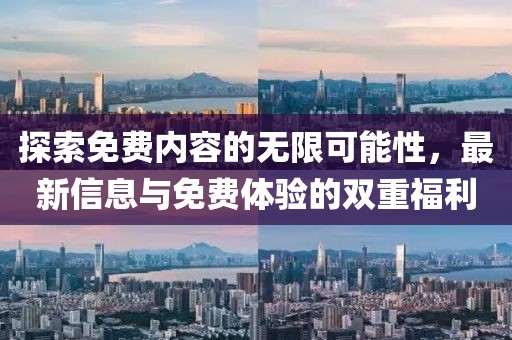探索免费内容的无限可能性，最新信息与免费体验的双重福利