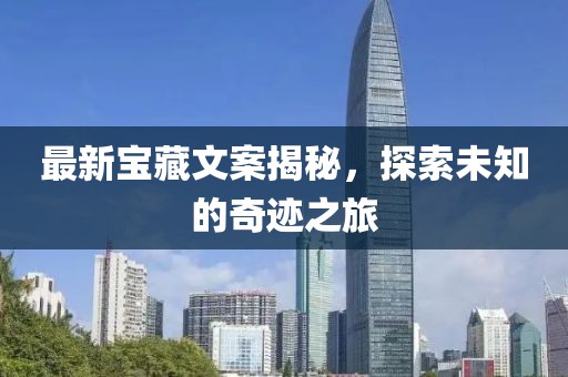 最新宝藏文案揭秘，探索未知的奇迹之旅