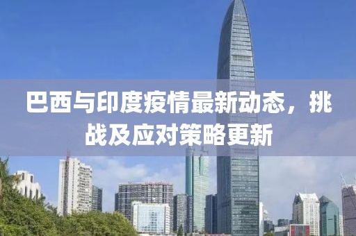 巴西与印度疫情最新动态，挑战及应对策略更新