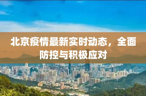 北京疫情最新实时动态，全面防控与积极应对