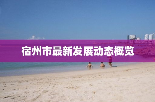 宿州市最新发展动态概览