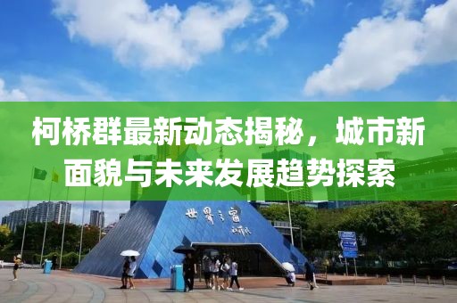柯桥群最新动态揭秘，城市新面貌与未来发展趋势探索