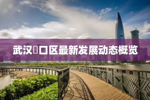 武汉硚口区最新发展动态概览