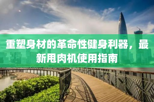 重塑身材的革命性健身利器，最新甩肉机使用指南