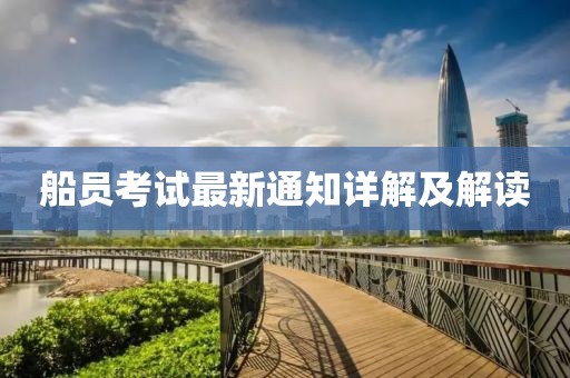 船员考试最新通知详解及解读