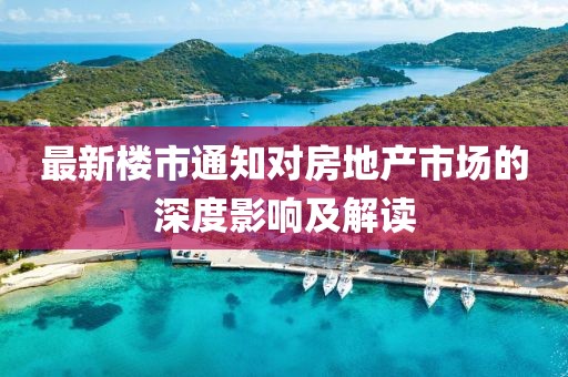 最新楼市通知对房地产市场的深度影响及解读