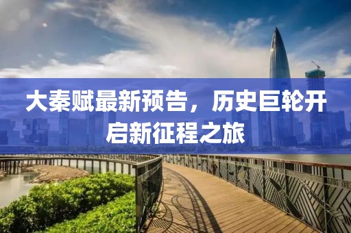 大秦赋最新预告，历史巨轮开启新征程之旅