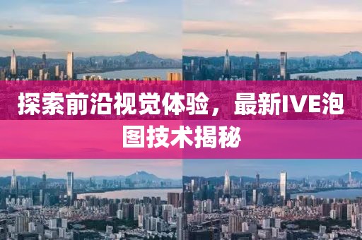 探索前沿视觉体验，最新IVE泡图技术揭秘