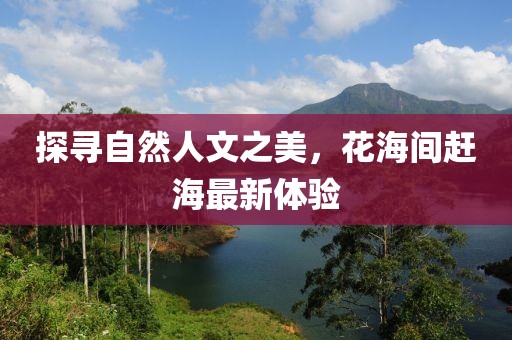 探寻自然人文之美，花海间赶海最新体验
