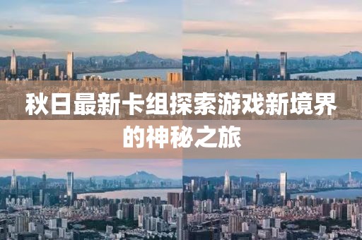 秋日最新卡组探索游戏新境界的神秘之旅