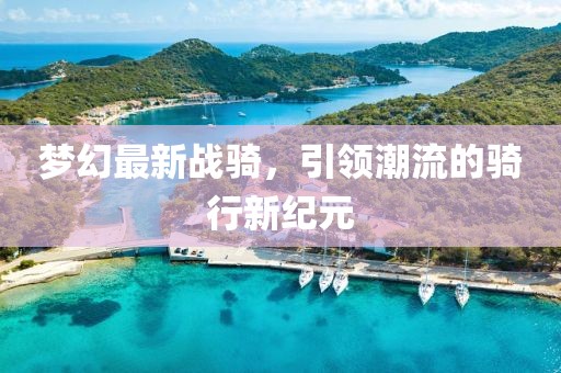梦幻最新战骑，引领潮流的骑行新纪元