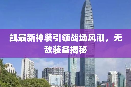 凯最新神装引领战场风潮，无敌装备揭秘