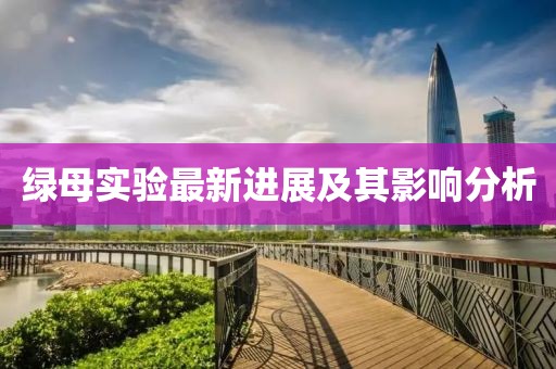 绿母实验最新进展及其影响分析