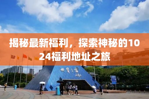 揭秘最新福利，探索神秘的1024福利地址之旅