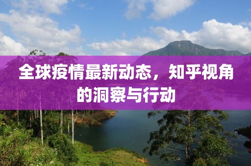 全球疫情最新动态，知乎视角的洞察与行动