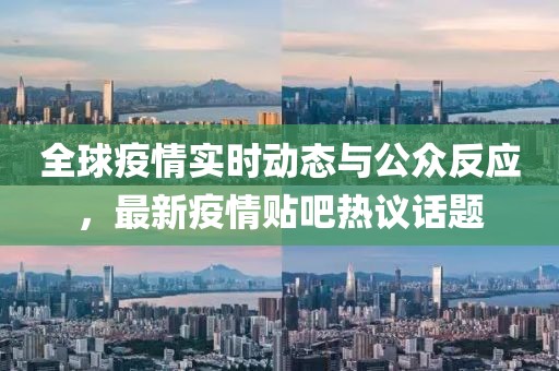 全球疫情实时动态与公众反应，最新疫情贴吧热议话题