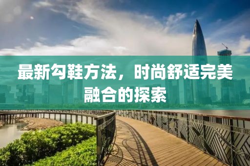 最新勾鞋方法，时尚舒适完美融合的探索