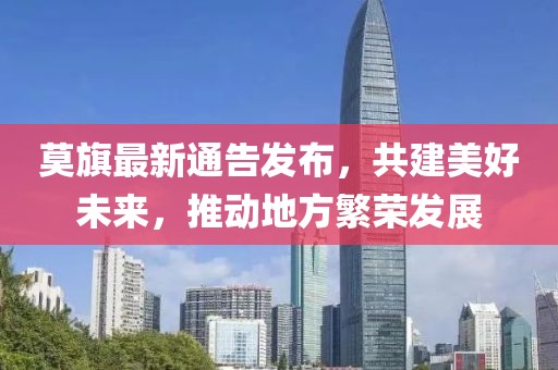 莫旗最新通告发布，共建美好未来，推动地方繁荣发展