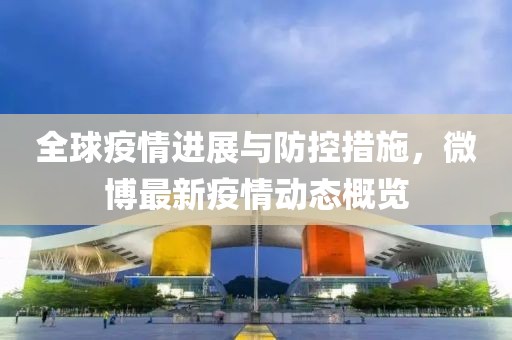 全球疫情进展与防控措施，微博最新疫情动态概览