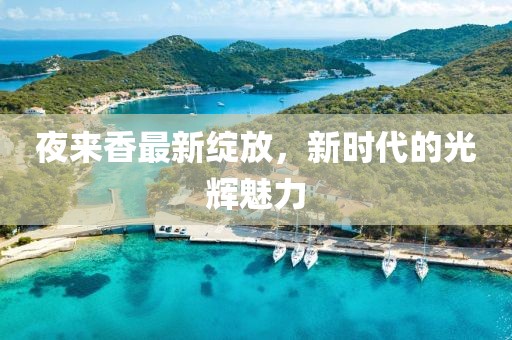 夜来香最新绽放，新时代的光辉魅力