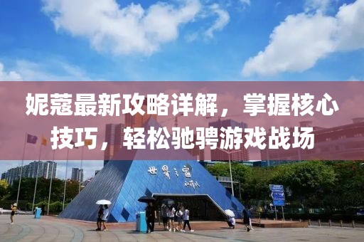 妮蔻最新攻略详解，掌握核心技巧，轻松驰骋游戏战场