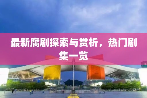 最新腐剧探索与赏析，热门剧集一览