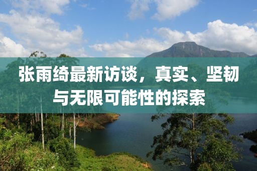 张雨绮最新访谈，真实、坚韧与无限可能性的探索