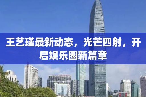 王艺瑾最新动态，光芒四射，开启娱乐圈新篇章