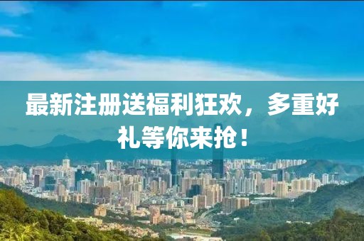 最新注册送福利狂欢，多重好礼等你来抢！