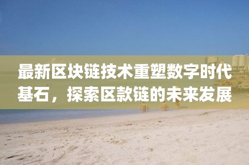 最新区块链技术重塑数字时代基石，探索区款链的未来发展