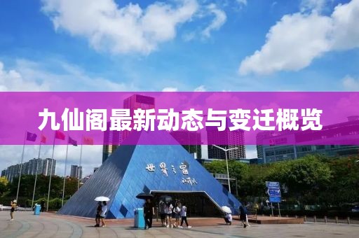 九仙阁最新动态与变迁概览