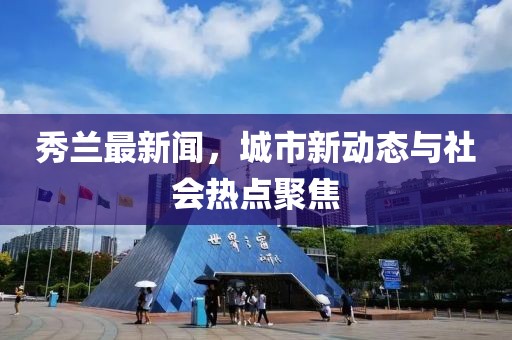 秀兰最新闻，城市新动态与社会热点聚焦