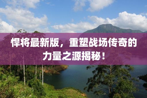悍将最新版，重塑战场传奇的力量之源揭秘！