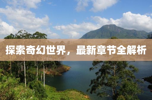 探索奇幻世界，最新章节全解析