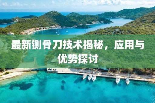最新铡骨刀技术揭秘，应用与优势探讨