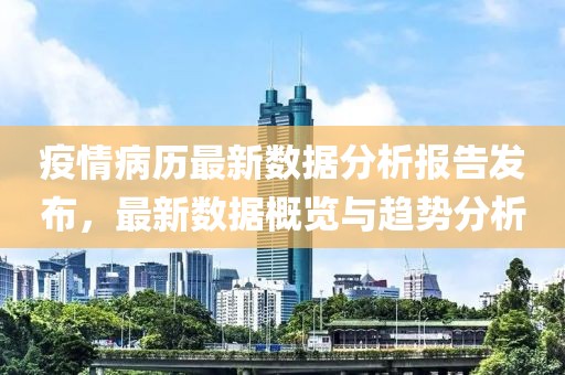 疫情病历最新数据分析报告发布，最新数据概览与趋势分析