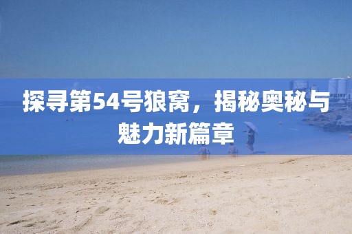 探寻第54号狼窝，揭秘奥秘与魅力新篇章