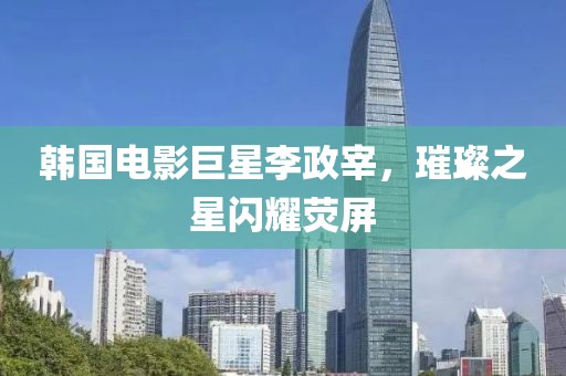 韩国电影巨星李政宰，璀璨之星闪耀荧屏