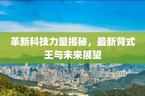 革新科技力量揭秘，最新背式王与未来展望