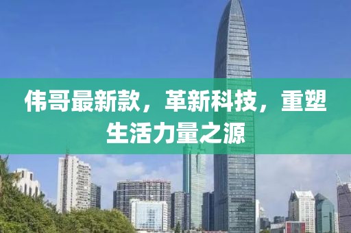 伟哥最新款，革新科技，重塑生活力量之源