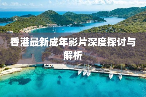 香港最新成年影片深度探讨与解析