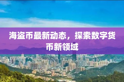 海盗币最新动态，探索数字货币新领域