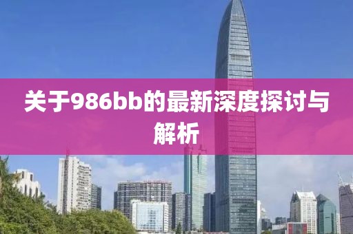关于986bb的最新深度探讨与解析
