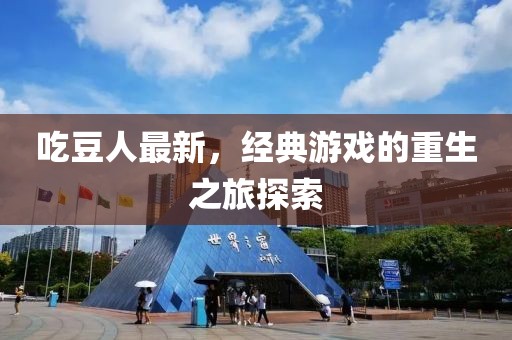 吃豆人最新，经典游戏的重生之旅探索