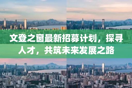 文登之窗最新招募计划，探寻人才，共筑未来发展之路