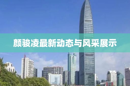 颜骏凌最新动态与风采展示