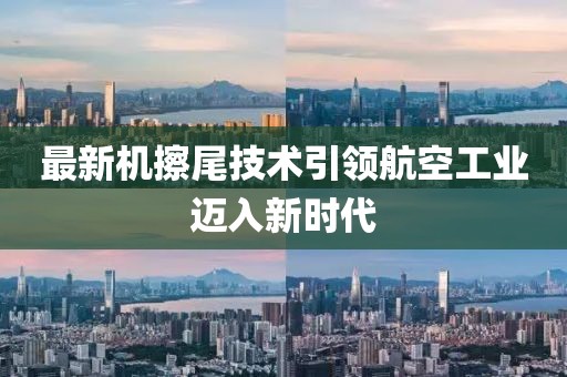 最新机擦尾技术引领航空工业迈入新时代
