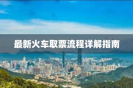 最新火车取票流程详解指南